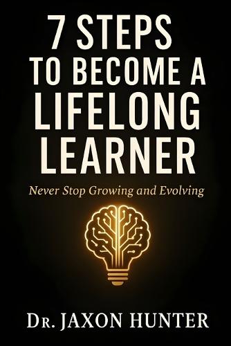 7 Steps to Become a Lifelong Learner: Never Stop Growing and Evolving
