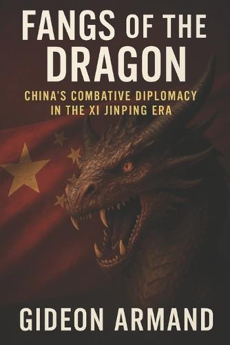 Fangs of the Dragon: China's Combative Diplomacy in the Xi Jinping Era