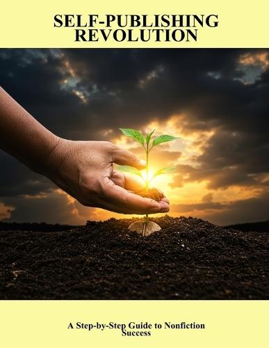 Self-Publishing Revolution: A Step-By-Step Guide To Nonfiction Success