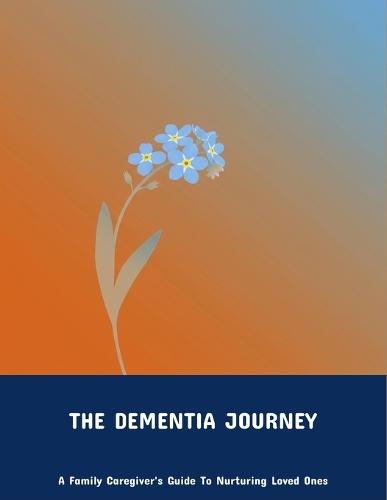 The Dementia Journey: A Family Caregiver'S Guide To Nurturing Loved Ones