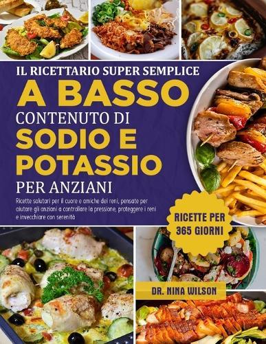 Il Ricettario Super Semplice A Basso Contenuto Di Sodio E Potassio Per Anziani: Ricette salutari per il cuore e amiche dei reni, pensate per aiutare gli anziani a controllare la pressione, proteggere i reni e invecchiare con serenità