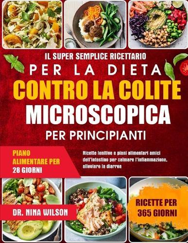 Il Super Semplice Ricettario Per La Dieta Contro La Colite Microscopica Per Principianti: Ricette lenitive e piani alimentari amici dell'intestino per calmare l'infiammazione, alleviare la diarrea