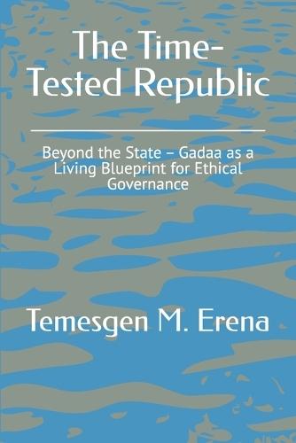 The Time-Tested Republic: Beyond the State - Gadaa as a Living Blueprint for Ethical Governance