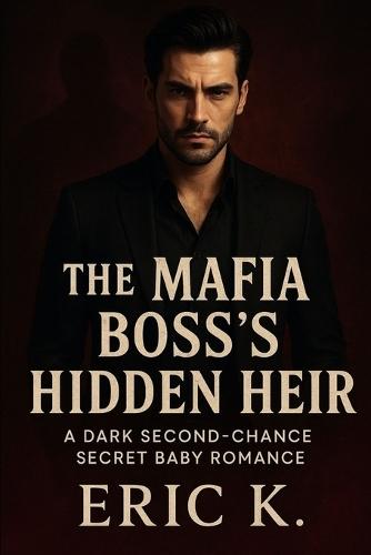 The Mafia Boss's Hidden Heir: A Dark Second-Chance Secret Baby Romance