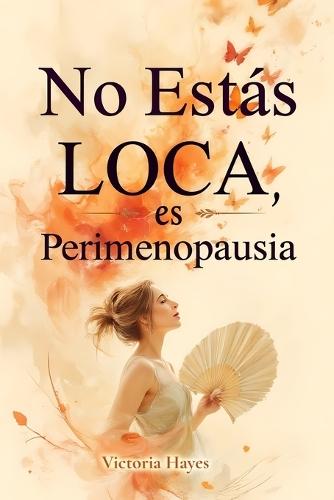 No Estás Loca, es Perimenopausia: La guía para navegar los síntomas, calmar la ansiedad y recuperar el control de tu cuerpo y tu mente