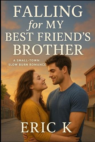 Falling for My Best Friend's Brother: Subtitle: A Small-Town Slow Burn Romance