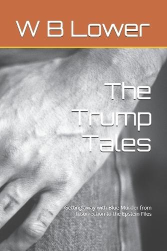 The Trump Tales: Getting away with Blue Murder from Insurrection to the Epstein Files