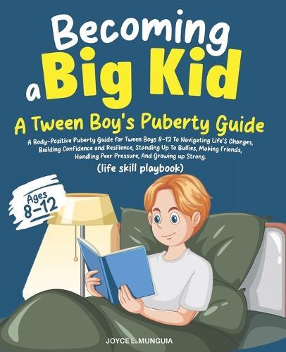 Becoming a Big Kid: A Body-Positive Puberty Guide for Tween Boys 8-12 To Navigating Life's Changes, Building Confidence and Resilience, Standing Up To Bullies, Making Friends, And Growing up Strong.