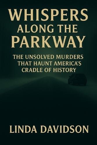 Whispers Along the Parkway: The Unsolved Murders That Still Haunt America's Cradle of History