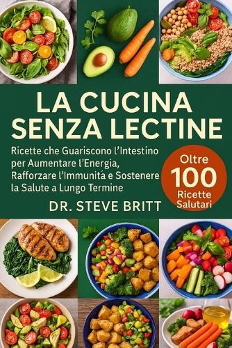 La Cucina Senza Lectine: Ricette che Guariscono l'Intestino per Aumentare l'Energia, Rafforzare l'Immunità e Sostenere la Salute a Lungo Termine