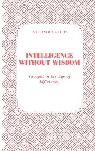 Intelligence Without Wisdom: Thought in the Age of Efficiency
