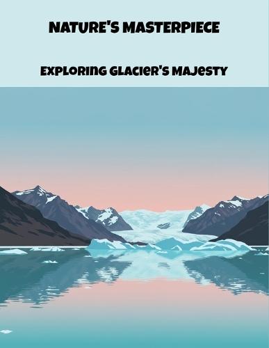 Nature'S Masterpiece: Exploring Glacier'S Majesty