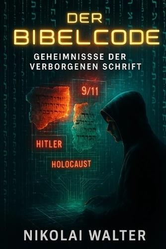 Der Bibelcode - Geheimnisse der Verborgenen Schrift: Wie Forscher, Computer und Mystik das größte Rätsel der Schrift enthüllen