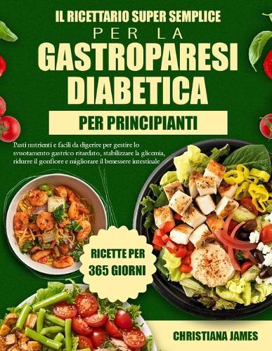 Il Ricettario Super Semplice Per La Gastroparesi Diabetica Per Principianti: Pasti nutrienti e facili da digerire per gestire lo svuotamento gastrico ritardato, stabilizzare la glicemia, ridurre il gonfiore e migliorare il benessere intestinale