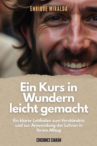 Ein Kurs in Wundern leicht gemacht: Ein klarer Leitfaden zum Verständnis und zur Anwendung der Lehren in Ihrem Alltag