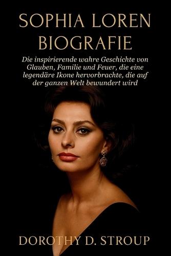 Sophia Loren Biografie: Die inspirierende wahre Geschichte von Glauben, Familie und Feuer, die eine legendäre Ikone hervorbrachte, die auf der ganzen Welt bewundert wird