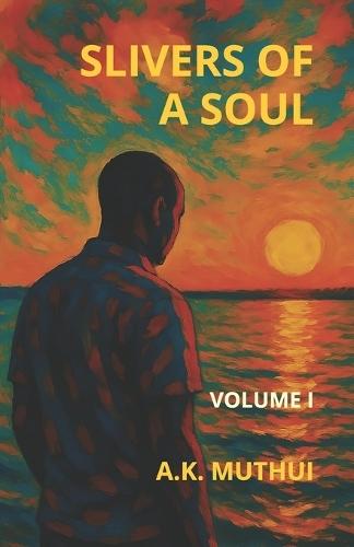 Slivers of a Soul: Volume I - Poems of Life & Liberty, Longing & Love, Loss & Light