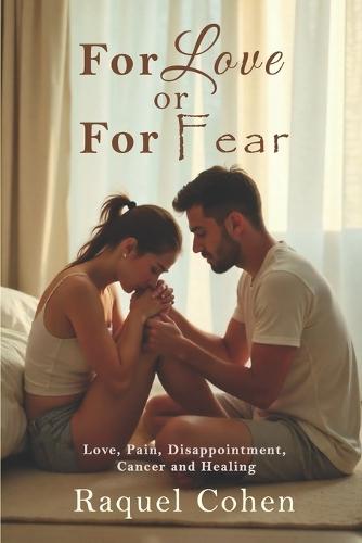 For Love or For Fear: Love, pain, disappointment, cancer, healing