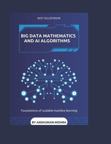 Big data mathematics and ai algorithms: Foundations of scalable machine learning