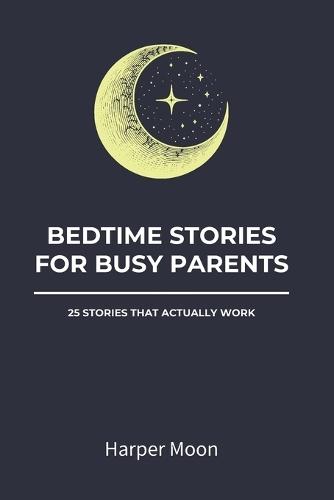 Bedtime Stories for Busy Parents: 25 Stories That Actually Work