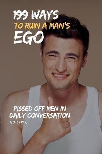 199 Ways to Ruin a Man's Ego: Pissed Off Men in Daily Conversation