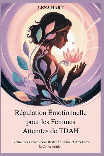 Régulation Émotionnelle pour les Femmes Atteintes de TDAH: Techniques Douces pour Rester Équilibré et Améliorer la Concentration