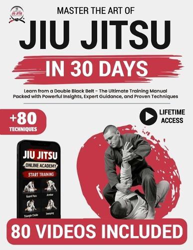 Jiu Jitsu for Beginners: Learn from a Double Black Belt - The Ultimate Training Manual Packed with Powerful Insights, Expert Guidance, and Proven Techniques to Help You Master the Art of Jiu Jitsu