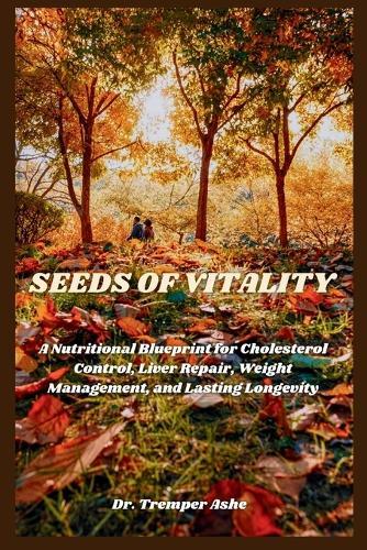 Seeds of Vitality: A Nutritional Blueprint for Cholesterol Control, Liver Repair, Weight Management, and Lasting Longevity