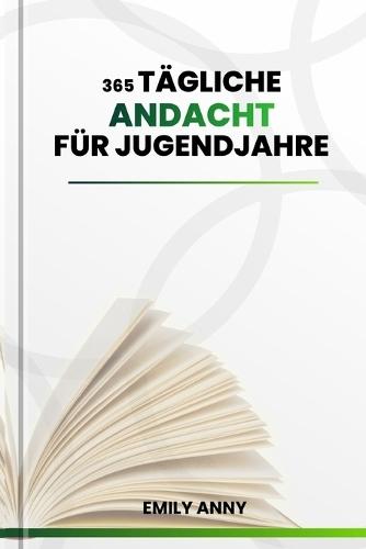 365 Tägliche Andacht Für Jugendjahre: Tägliche Andachten für Jungen und Mädchen, die durch 3-minütige Reflexionen, Bibelstellen, Gebete und Aktionspläne Kraft finden, um ihre Ängste zu überwinden.