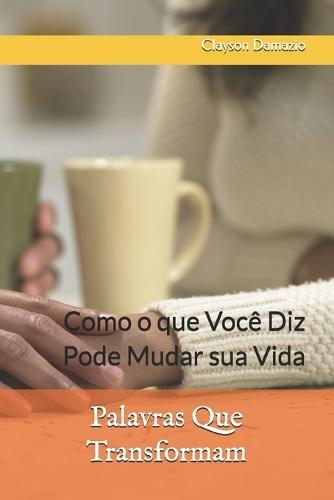 Palavras Que Transformam: Como o que Você Diz Pode Mudar sua Vida