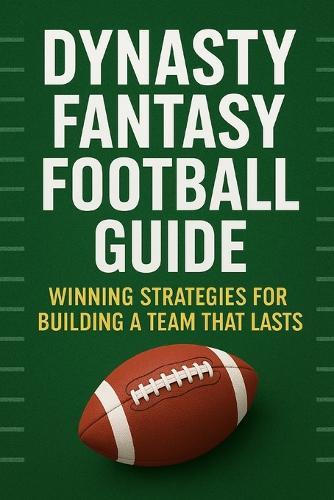 Dynasty Fantasy Football Guide: Winning Strategies for Building a Team That Lasts