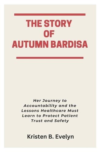 The Story of Autumn Bardisa: Her Journey to Accountability and the Lessons Healthcare Must Learn to Protect Patient Trust and Safety