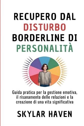 Recupero dal disturbo borderline di personalità: Guida pratica per la gestione emotiva, il risanamento delle relazioni e la creazione di una vita significativa