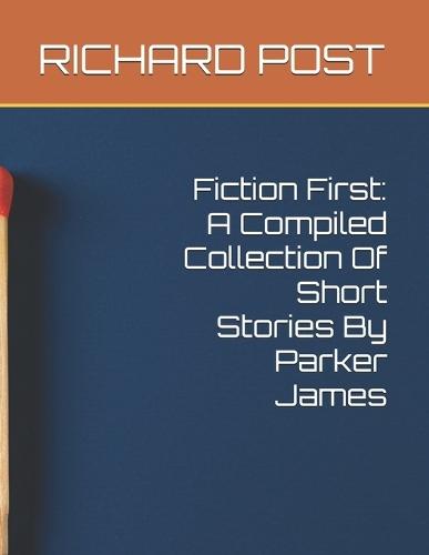 Fiction First: A Compiled Collection Of Short Stories By Parker James