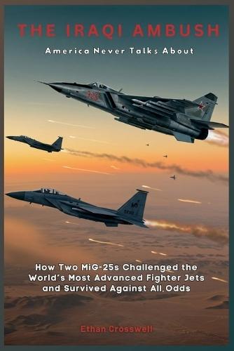 The Iraqi Ambush America Never Talks About: How Two MiG-25s Challenged the World's Most Advanced Fighter Jets and Survived Against All Odds