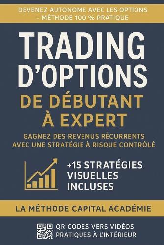 Trading d'Options - De Débutant à Expert: Gagnez des Revenus Récurrents avec une Stratégie à Risque Contrôlé La méthode Capital Académie pas à pas pour maîtriser les options