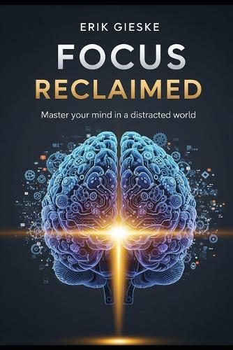Focus Reclaimed: Master your mind in a distracted world