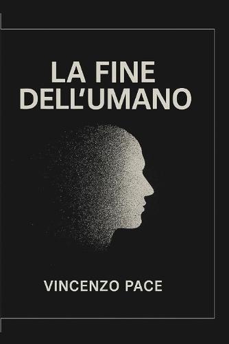 La fine dell'umano, tra Nichilismo, ibridazione e capitalismo nell'era della tecnica: Dalle scienze sociali alla filosofia sociale e teoretica, storia, teorie ed evoluzione della dinamica umana