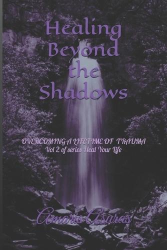 Healing Beyond the Shadows vol 2: How I overcame a life of trauma and you can too