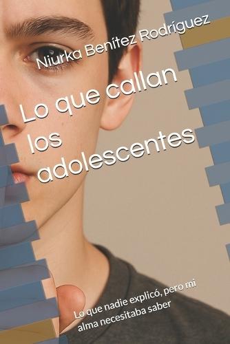 Lo que callan los adolescentes: Lo que nadie explicó, pero mi alma necesitaba saber