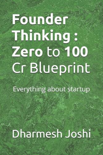 Founder Thinking: Zero to 100 Cr Blueprint: Everything about startup