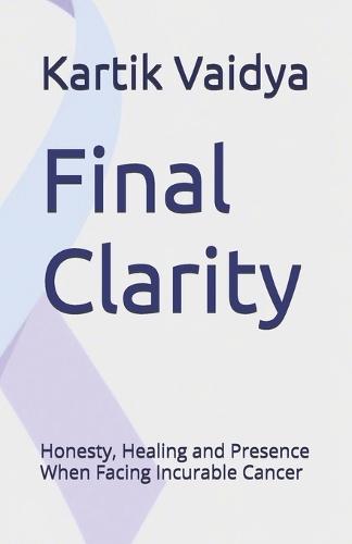 Final Clarity: Honesty, Healing and Presence When Facing Incurable Cancer