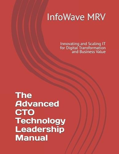 The Advanced CTO Technology Leadership Manual: Innovating and Scaling IT for Digital Transformation and Business Value