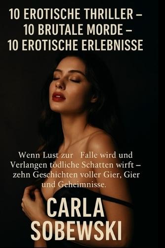 10 erotische Thriller - 10 brutale Morde - 10 erotische Erlebnisse: Wenn Lust zur Falle wird und Verlangen tödliche Schatten wirft - zehn Geschichten voller Gier, Gefahr und Geheimnisse.