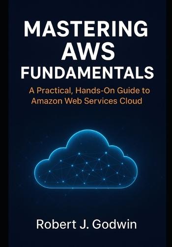 Mastering AWS fundamentals: A practical hands-on guide to Amazon web services