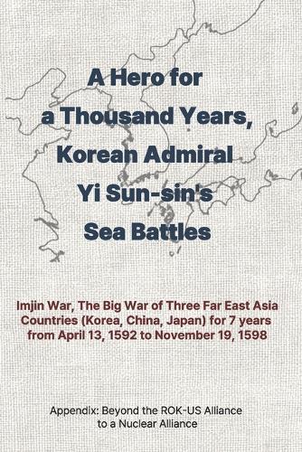 A Hero for a Thousand Years, Korean Admiral Yi Sun-sin's Sea Battles: Imjin War, The Big War of Three Far East Asia Countries (Korea, China, Japan) for 7 years