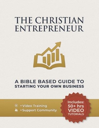 The Christian Entrepreneur - A Bible Based Guide To Starting Your Own Business: Entrepreneurial Mindset, Money, Marketing, And Sales Skills Made Simple