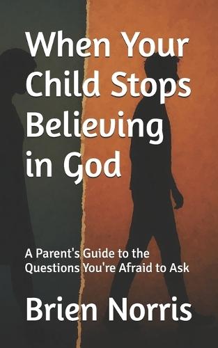 When Your Child Stops Believing in God: A Parent's Guide to the Questions You're Afraid to Ask