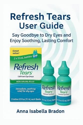 Refresh Tears eye drops user guide: Say Goodbye to Dry Eyes and Enjoy Soothing, Lasting Comfort
