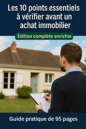 Les 10 points essentiels à vérifier avant d'acheter ( Version intégrale): Repérez les défauts invisibles et économisez des milliers d'euros dès la visite